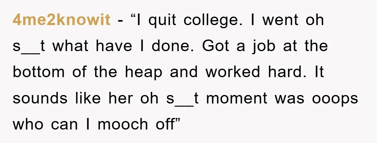 4me2knowit - “I quit college. I went oh s__t what have I done. Got a job at the bottom of the heap and worked hard. It sounds like her oh...