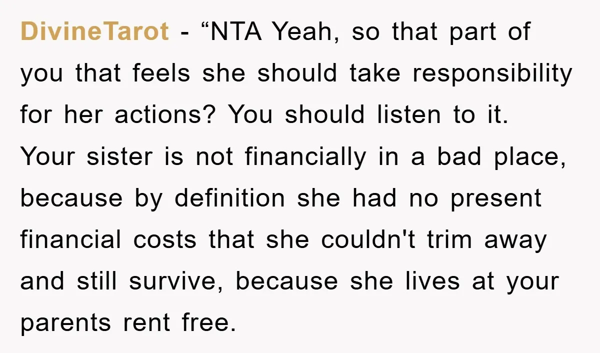 DivineTarot - “NTA Yeah, so that part of you that feels she should take responsibility for her actions? You should listen to it. Your sister is not financially in a...