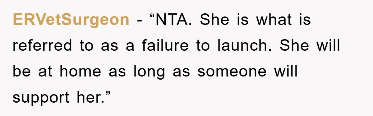 ERVetSurgeon - “NTA. She is what is referred to as a failure to launch. She will be at home as long as someone will support her.”