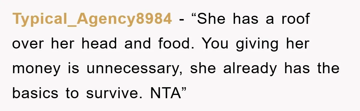 Typical_Agency8984 - “She has a roof over her head and food. You giving her money is unnecessary, she already has the basics to survive. NTA”