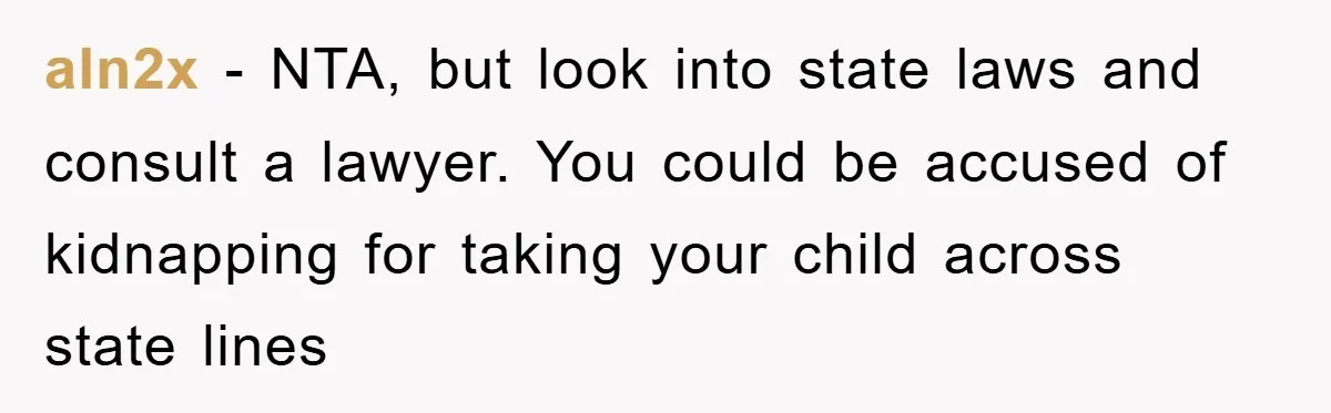 aln2x − NTA, but look into state laws and consult a lawyer. You could be accused of kidnapping for taking your child across state lines