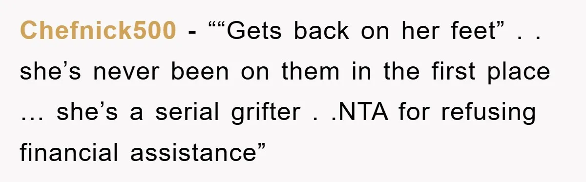 Chefnick500 - ““Gets back on her feet” . . she’s never been on them in the first place … she’s a serial grifter . .NTA for refusing financial assistance”