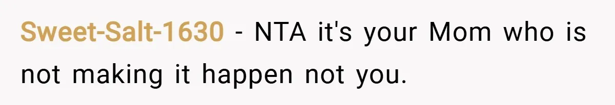 Sweet-Salt-1630 − NTA it's your Mom who is not making it happen not you.
