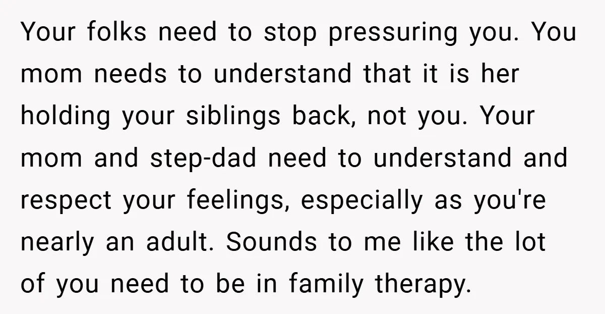 Your folks need to stop pressuring you. You mom needs to understand that it is her holding your siblings back, not you. Your mom and step-dad need to understand and...