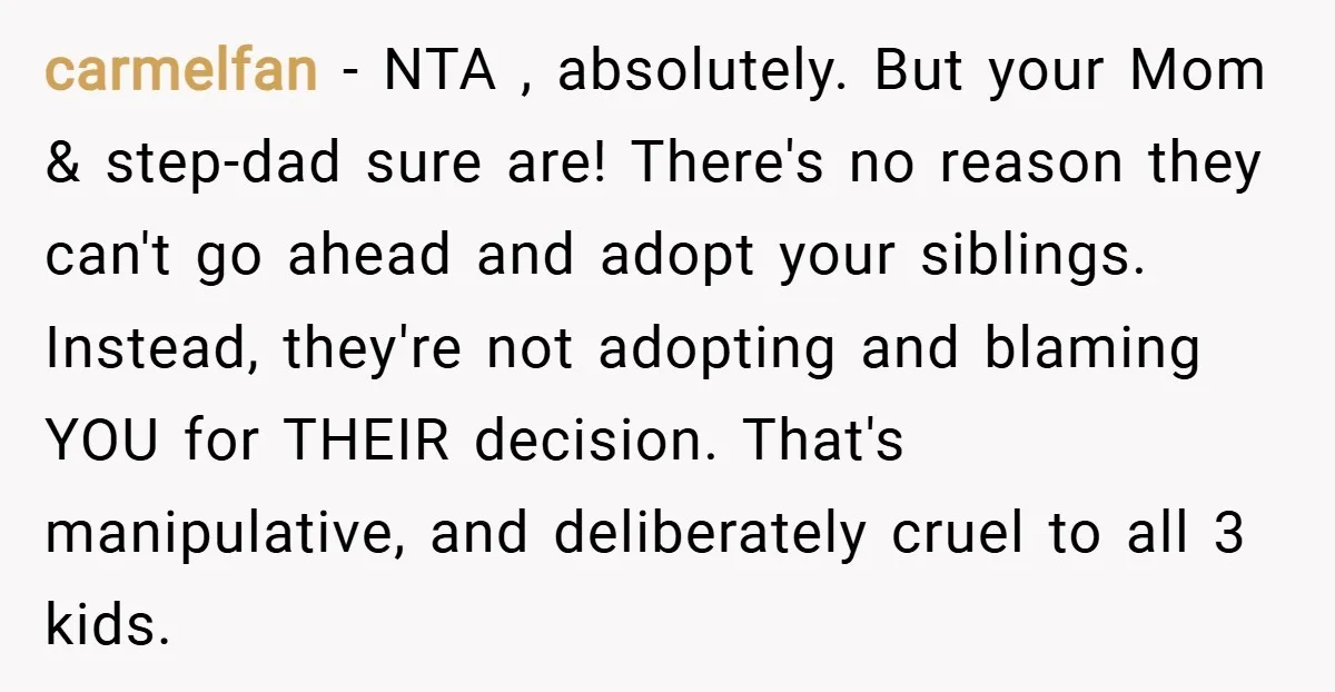 carmelfan − NTA , absolutely. But your Mom & step-dad sure are! There's no reason they can't go ahead and adopt your siblings. Instead, they're not adopting and blaming YOU...