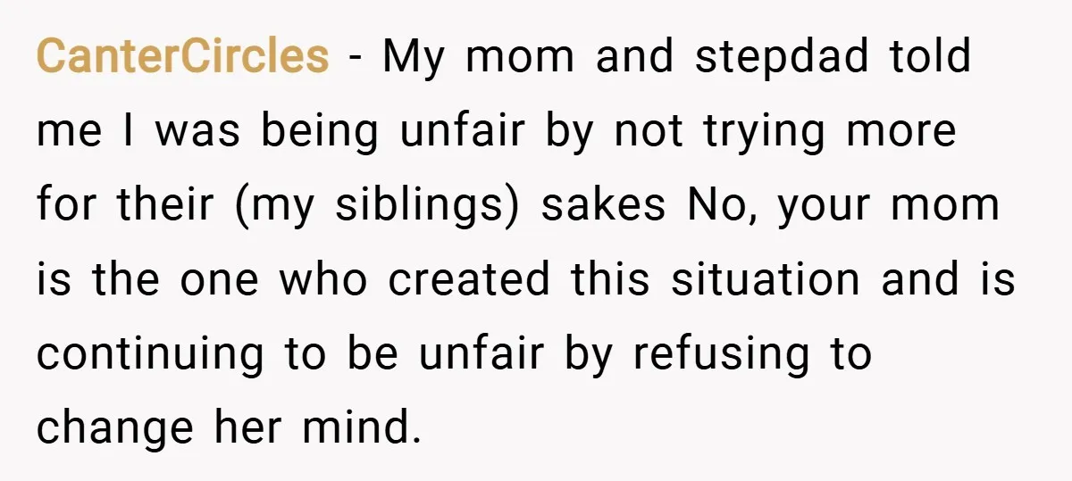 CanterCircles − My mom and stepdad told me I was being unfair by not trying more for their (my siblings) sakes No, your mom is the one who created this...