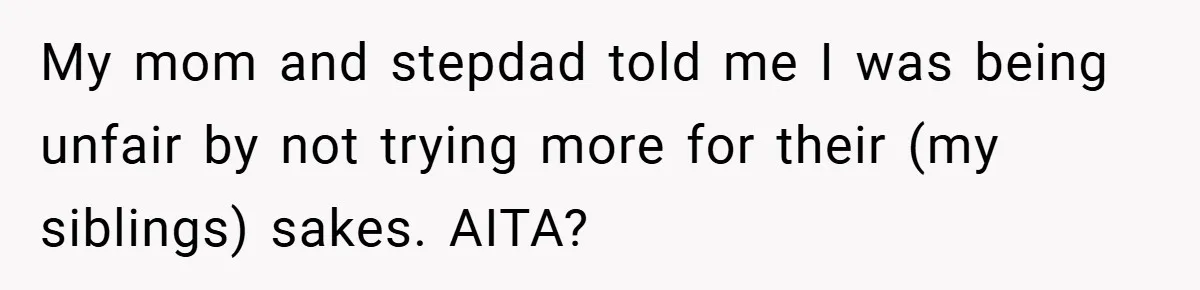 My mom and stepdad told me I was being unfair by not trying more for their (my siblings) sakes. AITA?