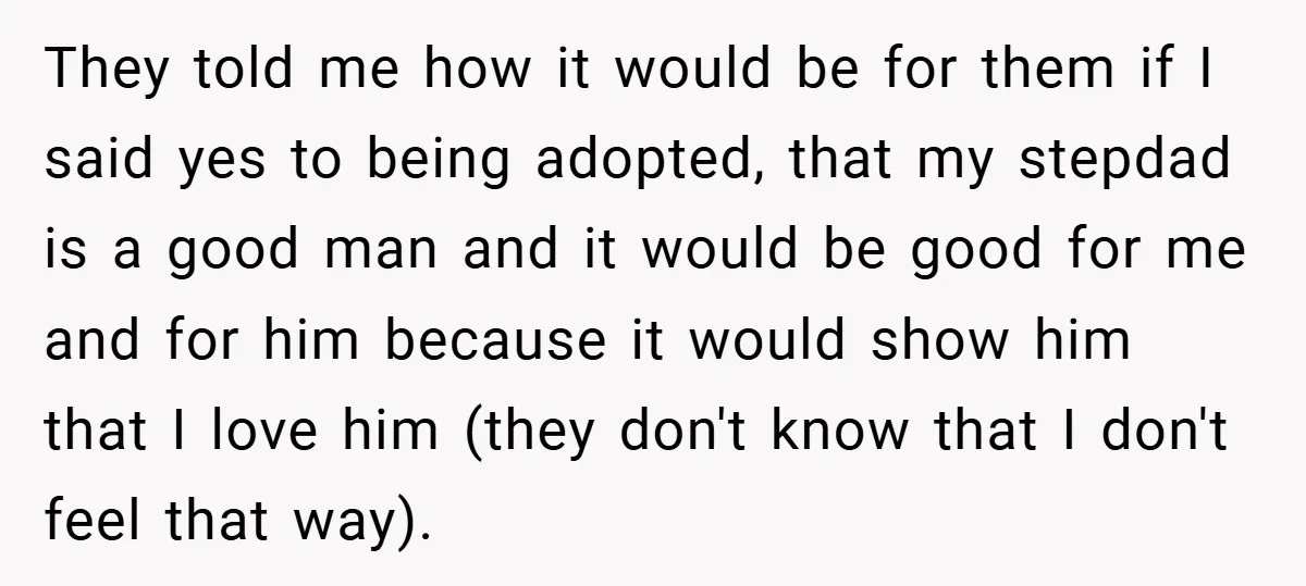 They told me how it would be for them if I said yes to being adopted, that my stepdad is a good man and it would be good for me...