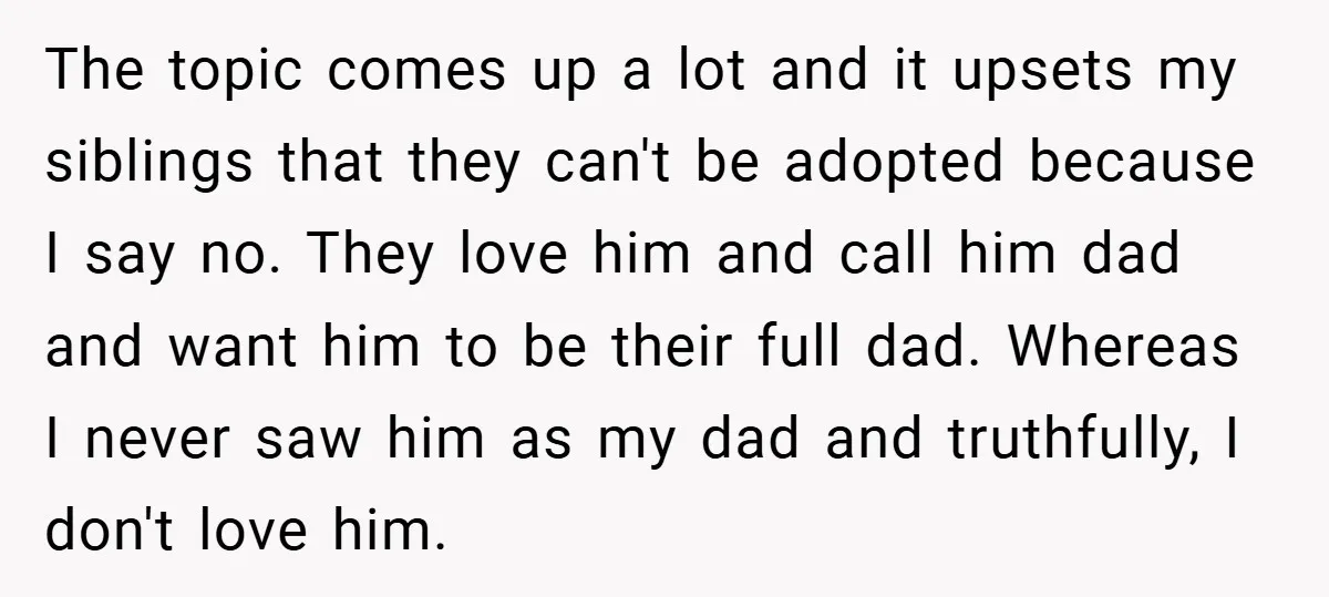 The topic comes up a lot and it upsets my siblings that they can't be adopted because I say no. They love him and call him dad and want him...