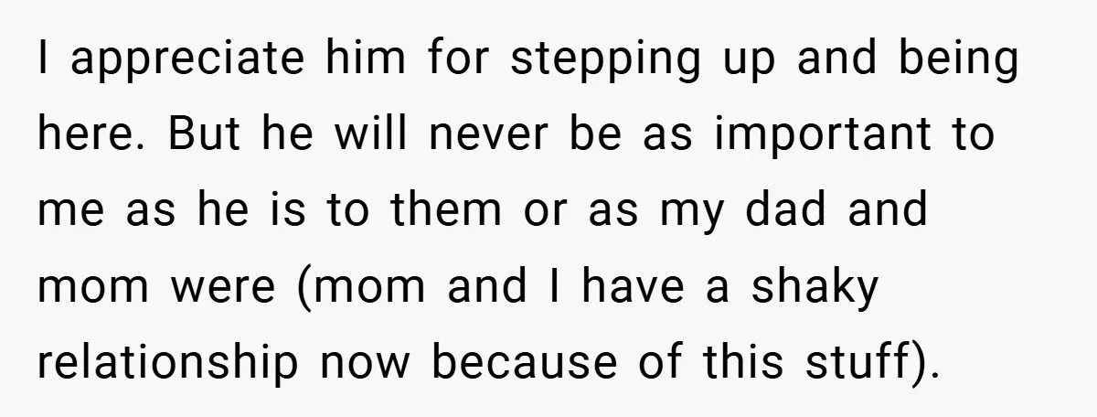 I appreciate him for stepping up and being here. But he will never be as important to me as he is to them or as my dad and mom were...