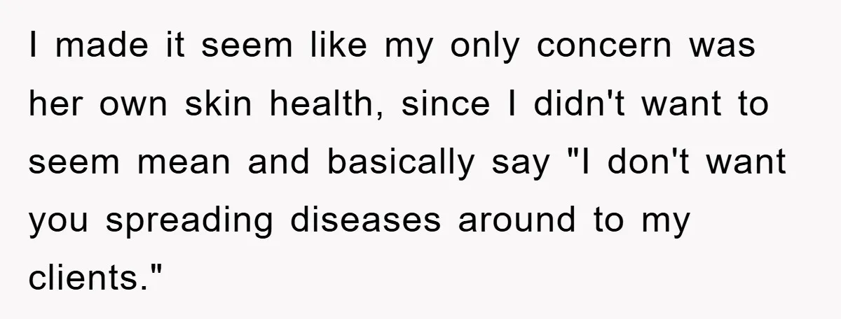 I made it seem like my only concern was her own skin health, since I didn't want to seem mean and basically say "I don't want you spreading diseases around...