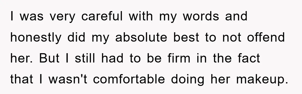 I was very careful with my words and honestly did my absolute best to not offend her. But I still had to be firm in the fact that I wasn't...