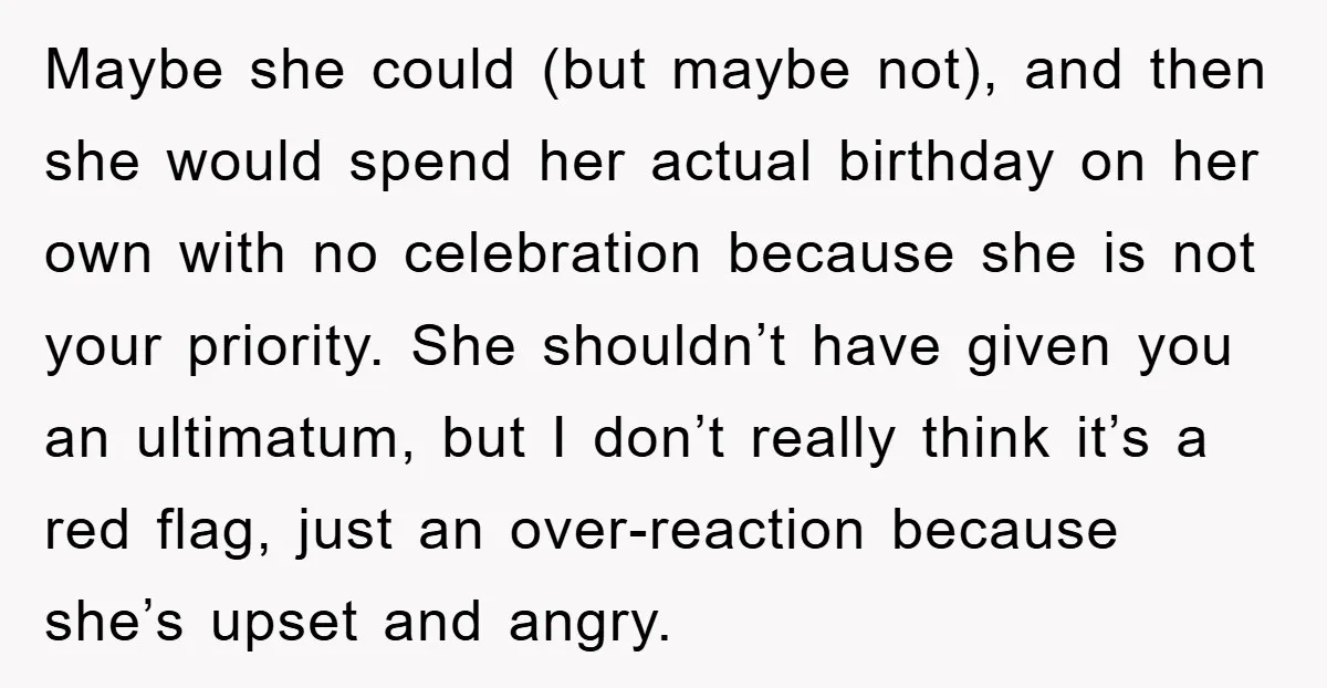 Maybe she could (but maybe not), and then she would spend her actual birthday on her own with no celebration because she is not your priority. She shouldn’t have given...