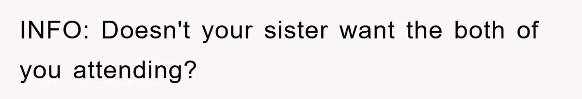 INFO: Doesn't your sister want the both of you attending?