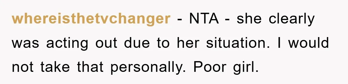 whereisthetvchanger − NTA - she clearly was acting out due to her situation. I would not take that personally. Poor girl.