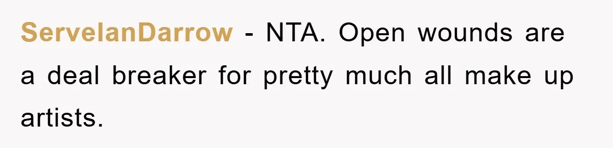 ServelanDarrow − NTA. Open wounds are a deal breaker for pretty much all make up artists.