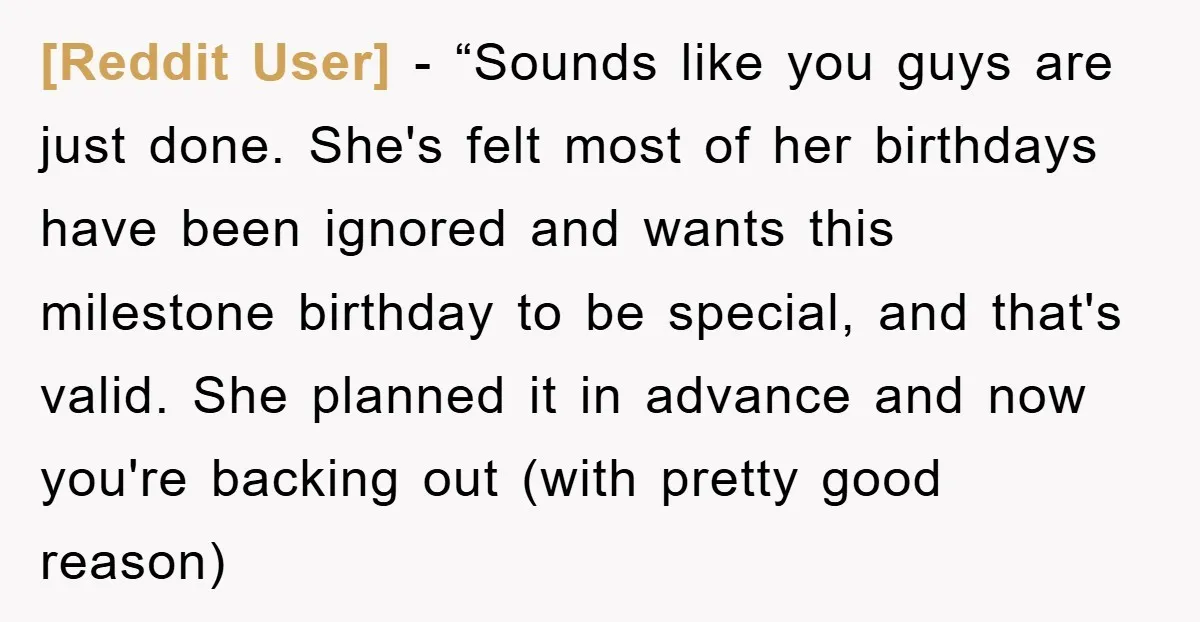 [Reddit User] - “Sounds like you guys are just done. She's felt most of her birthdays have been ignored and wants this milestone birthday to be special, and that's valid....