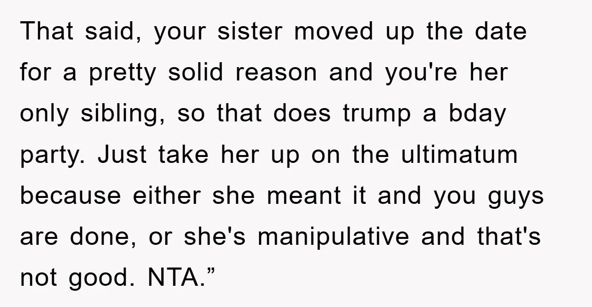 That said, your sister moved up the date for a pretty solid reason and you're her only sibling, so that does trump a bday party. Just take her up on...