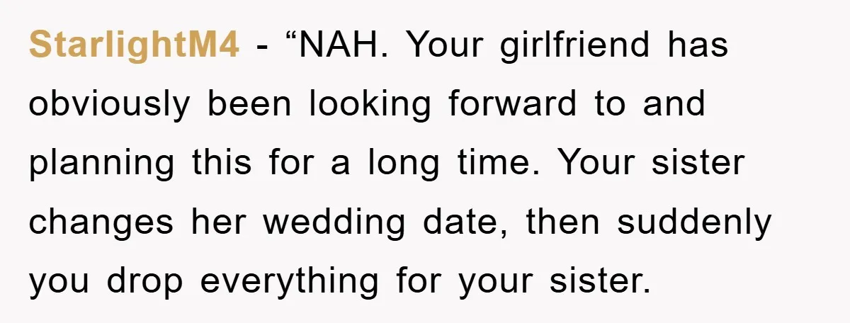 StarlightM4 - “NAH. Your girlfriend has obviously been looking forward to and planning this for a long time. Your sister changes her wedding date, then suddenly you drop everything for...