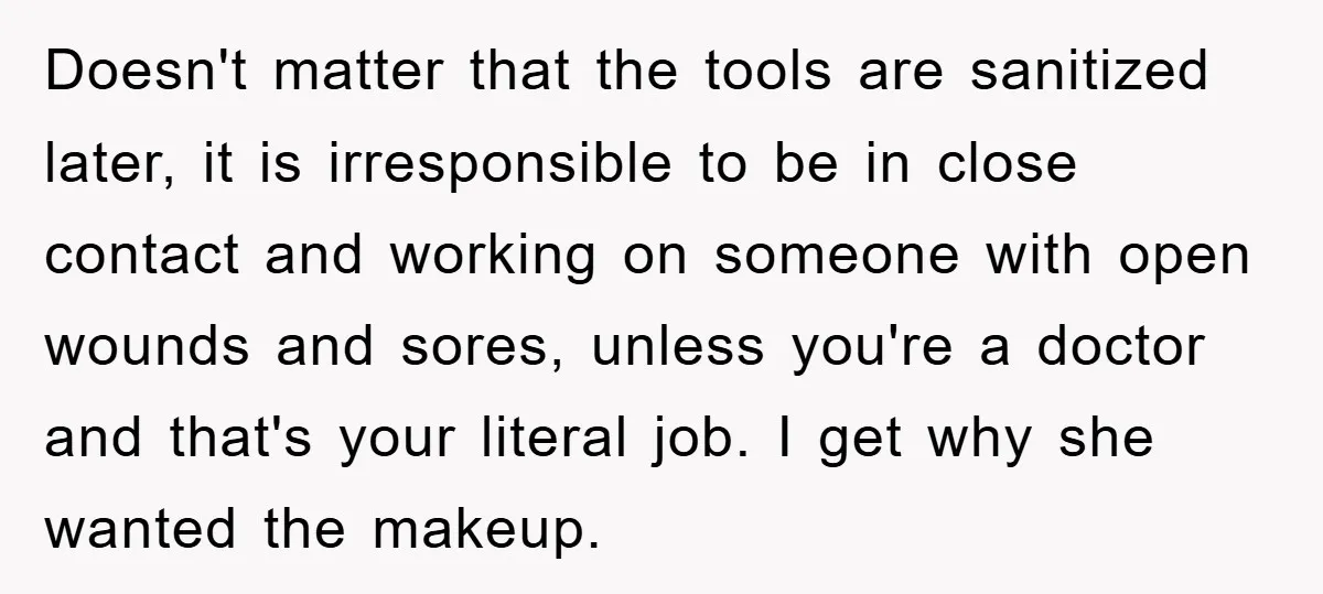 Doesn't matter that the tools are sanitized later, it is irresponsible to be in close contact and working on someone with open wounds and sores, unless you're a doctor and...