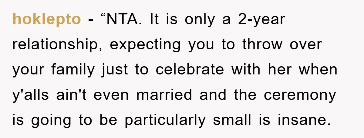 hoklepto - “NTA. It is only a 2-year relationship, expecting you to throw over your family just to celebrate with her when y'alls ain't even married and the ceremony is...