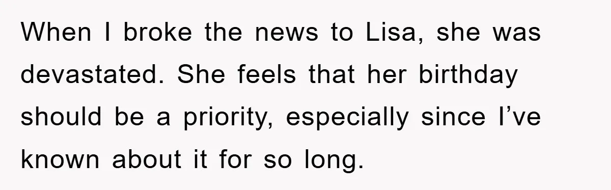 When I broke the news to Lisa, she was devastated. She feels that her birthday should be a priority, especially since I’ve known about it for so long.
