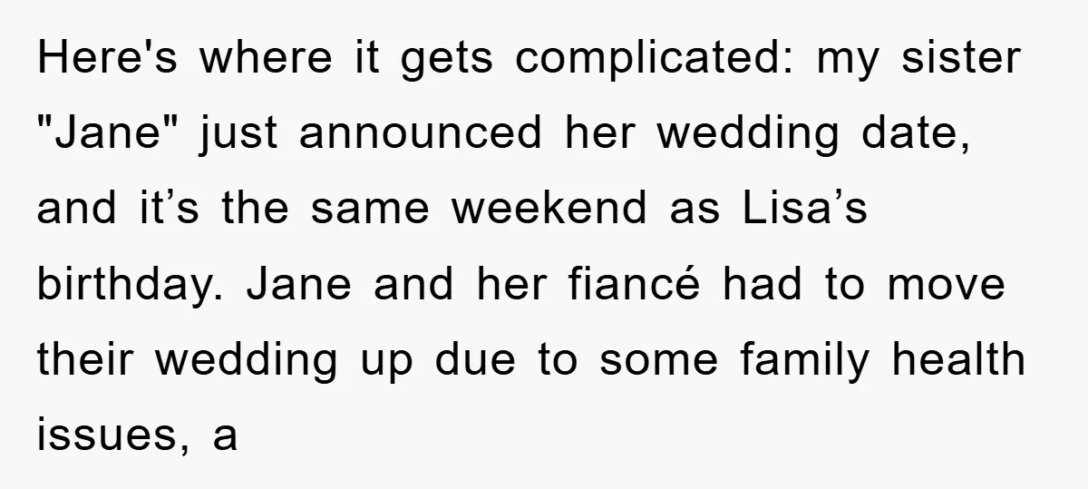 Here's where it gets complicated: my sister "Jane" just announced her wedding date, and it’s the same weekend as Lisa’s birthday. Jane and her fiancé had to move their wedding...