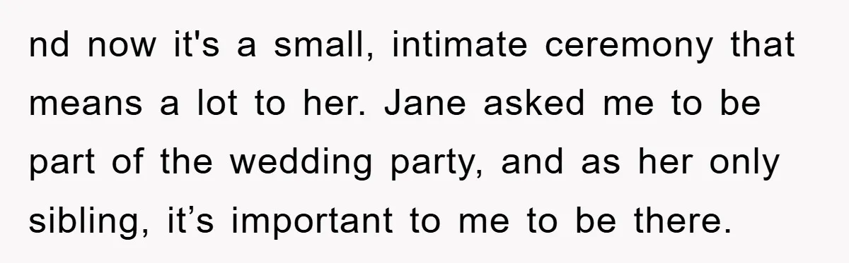nd now it's a small, intimate ceremony that means a lot to her. Jane asked me to be part of the wedding party, and as her only sibling, it’s important...