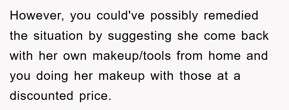 However, you could've possibly remedied the situation by suggesting she come back with her own makeup/tools from home and you doing her makeup with those at a discounted price.