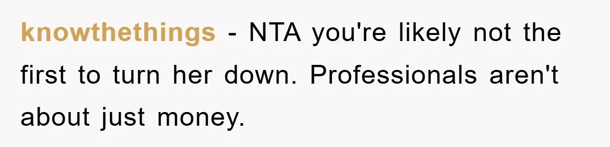 knowthethings − NTA you're likely not the first to turn her down. Professionals aren't about just money.