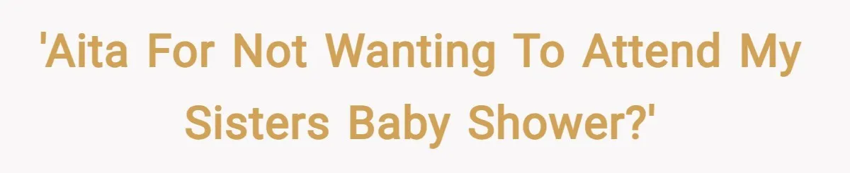 'AITA for not wanting to attend my sisters baby shower?'
