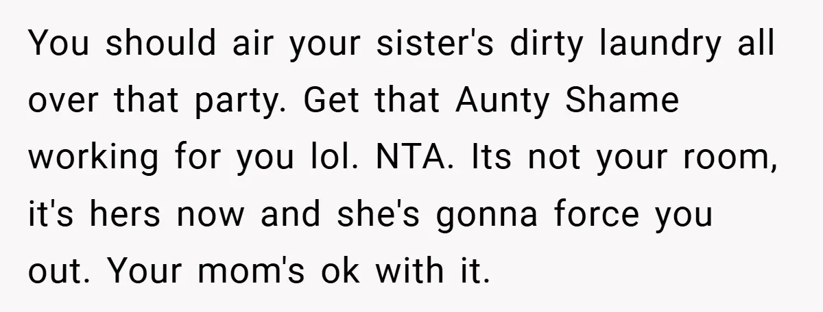 You should air your sister's dirty laundry all over that party. Get that Aunty Shame working for you lol. NTA. Its not your room, it's hers now and she's gonna...