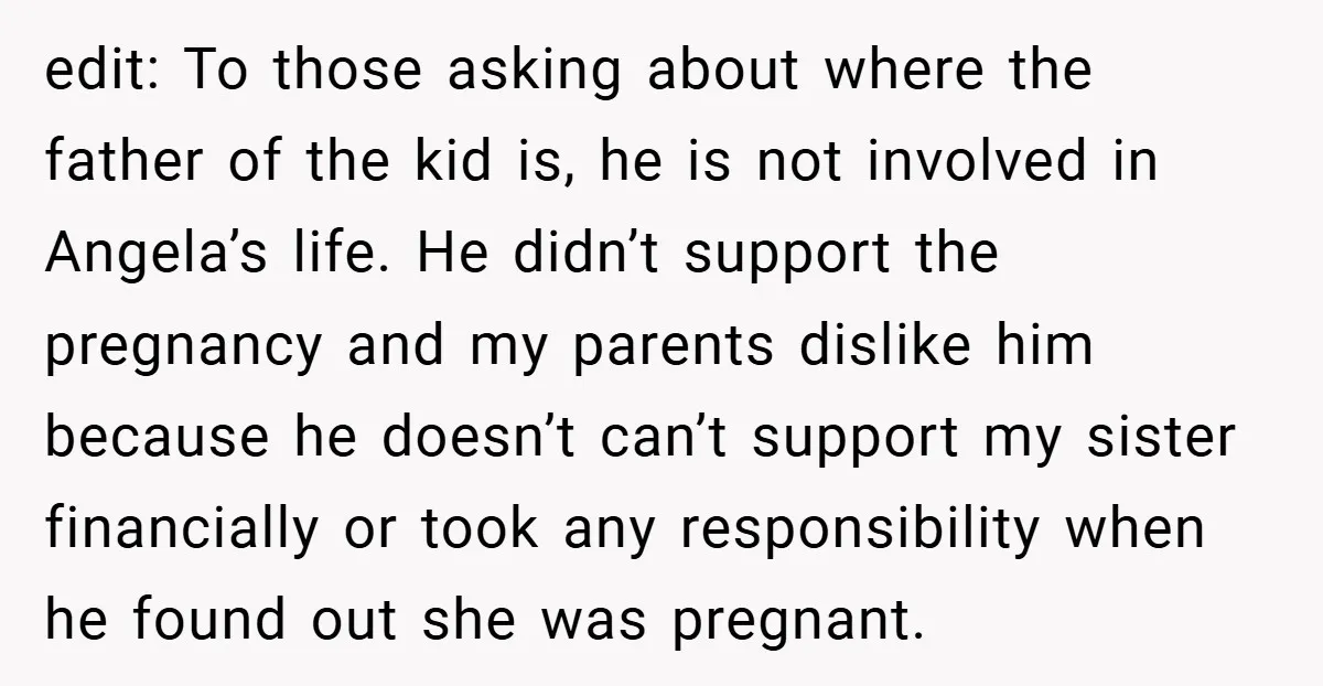 edit: To those asking about where the father of the kid is, he is not involved in Angela’s life. He didn’t support the pregnancy and my parents dislike him because...