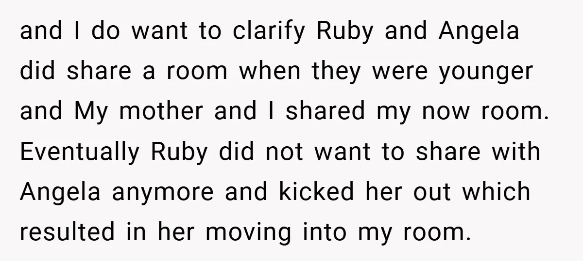 and I do want to clarify Ruby and Angela did share a room when they were younger and My mother and I shared my now room. Eventually Ruby did not...