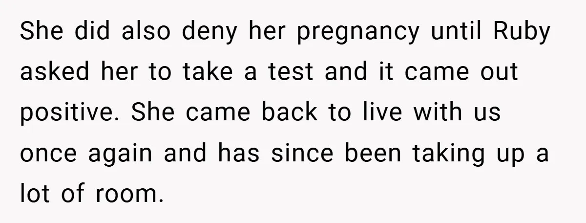 She did also deny her pregnancy until Ruby asked her to take a test and it came out positive. She came back to live with us once again and has...