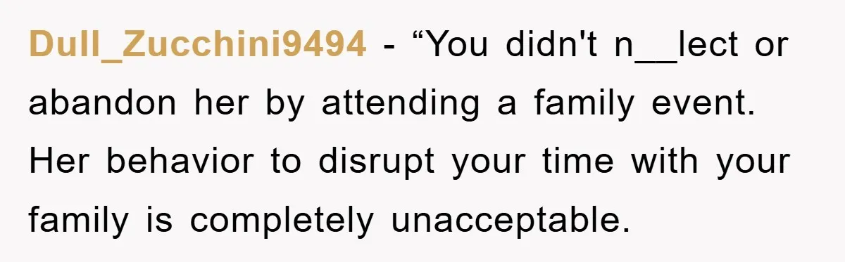 Dull_Zucchini9494 - “You didn't n__lect or abandon her by attending a family event. Her behavior to disrupt your time with your family is completely unacceptable.