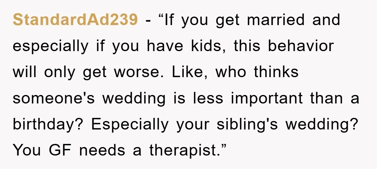 StandardAd239 - “If you get married and especially if you have kids, this behavior will only get worse. Like, who thinks someone's wedding is less important than a birthday? Especially...