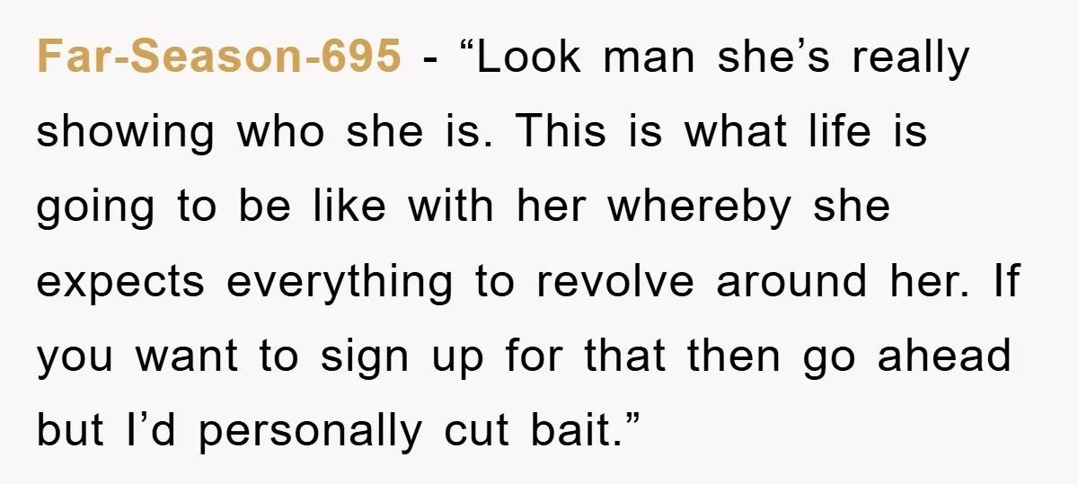 Far-Season-695 - “Look man she’s really showing who she is. This is what life is going to be like with her whereby she expects everything to revolve around her. If...