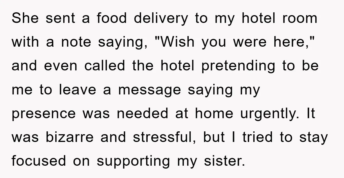She sent a food delivery to my hotel room with a note saying, "Wish you were here," and even called the hotel pretending to be me to leave a message...