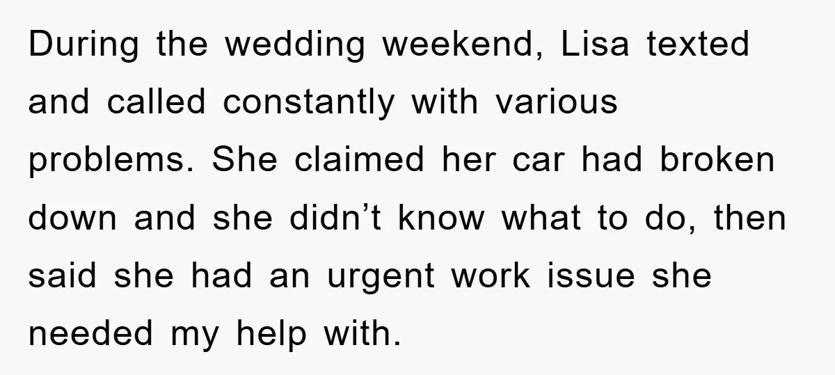 During the wedding weekend, Lisa texted and called constantly with various problems. She claimed her car had broken down and she didn’t know what to do, then said she had...
