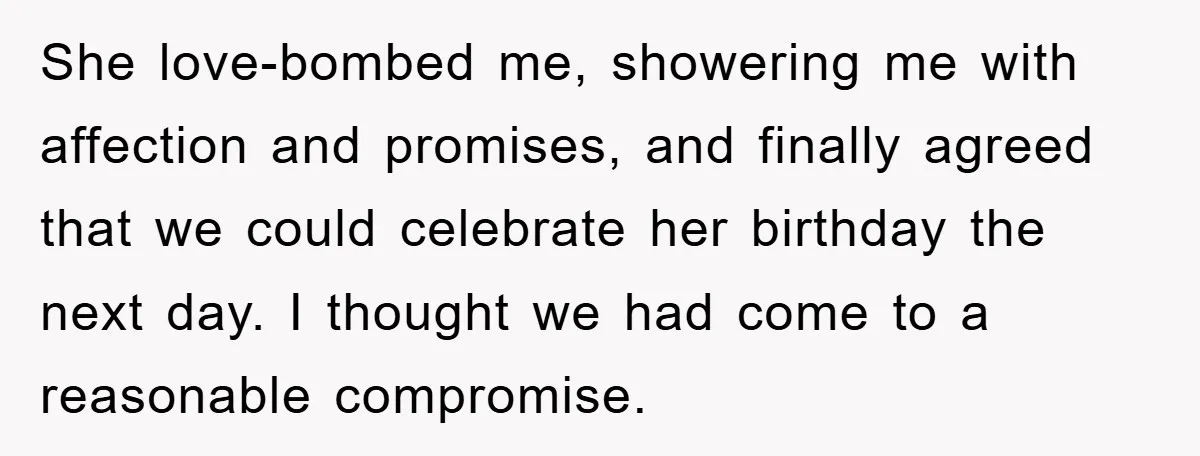 She love-bombed me, showering me with affection and promises, and finally agreed that we could celebrate her birthday the next day. I thought we had come to a reasonable compromise.