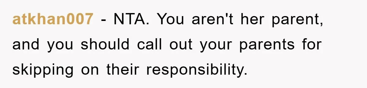 atkhan007 − NTA. You aren't her parent, and you should call out your parents for skipping on their responsibility.