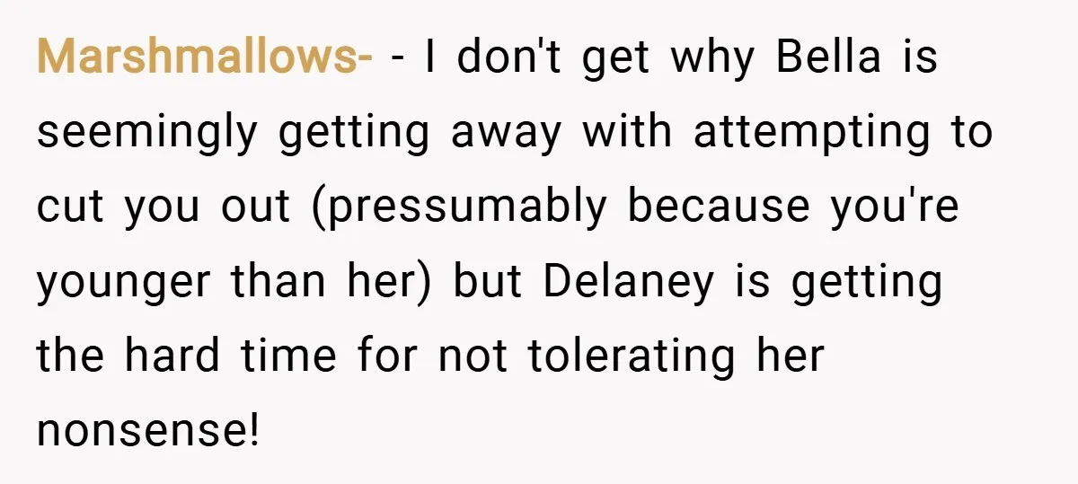 Marshmallows- − I don't get why Bella is seemingly getting away with attempting to cut you out (pressumably because you're younger than her) but Delaney is getting the hard time...