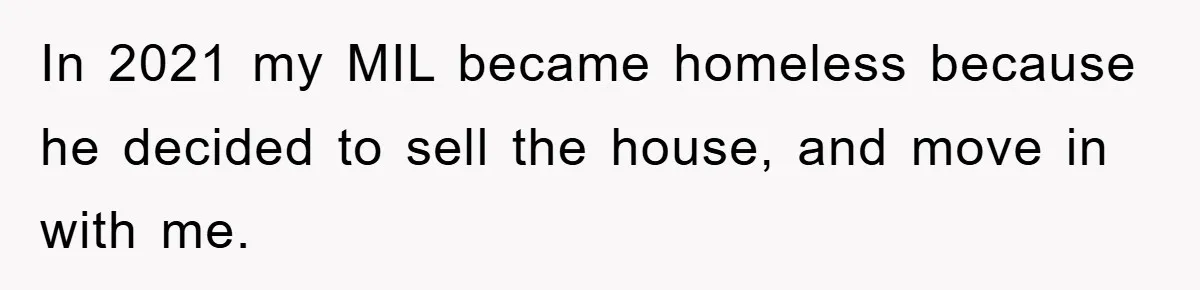 In 2021 my MIL became homeless because he decided to sell the house, and move in with me.