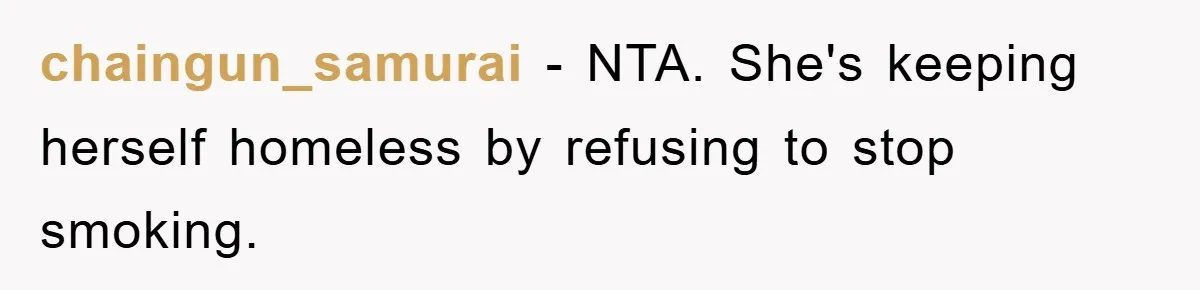 chaingun_samurai − NTA. She's keeping herself homeless by refusing to stop smoking.