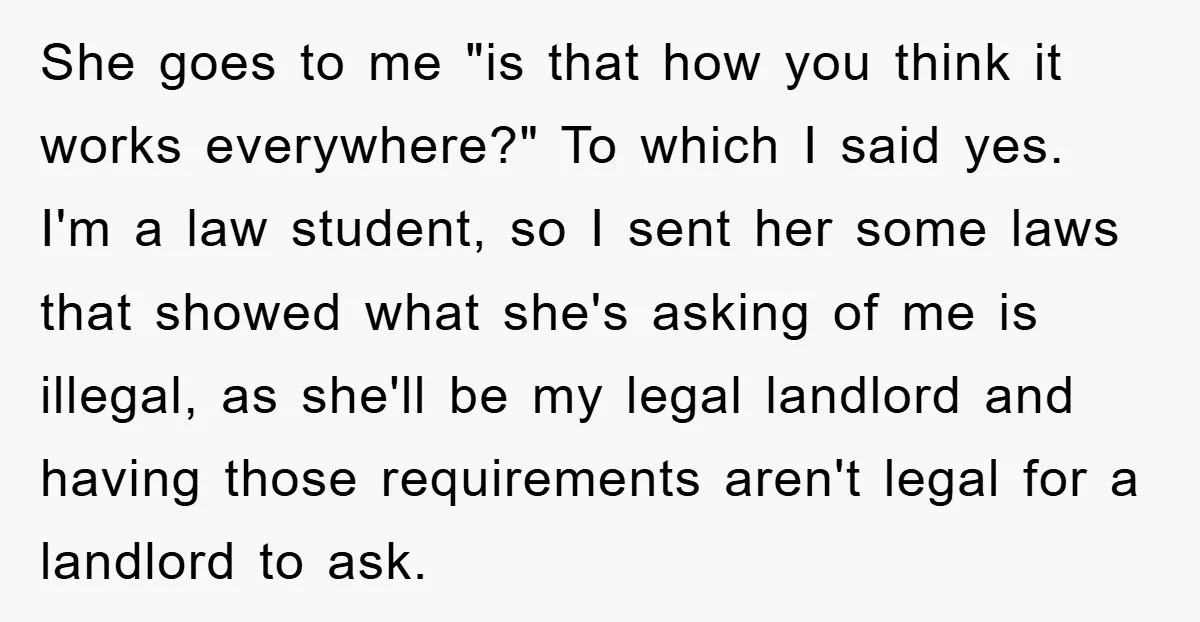 She goes to me "is that how you think it works everywhere?" To which I said yes. I'm a law student, so I sent her some laws that showed what...