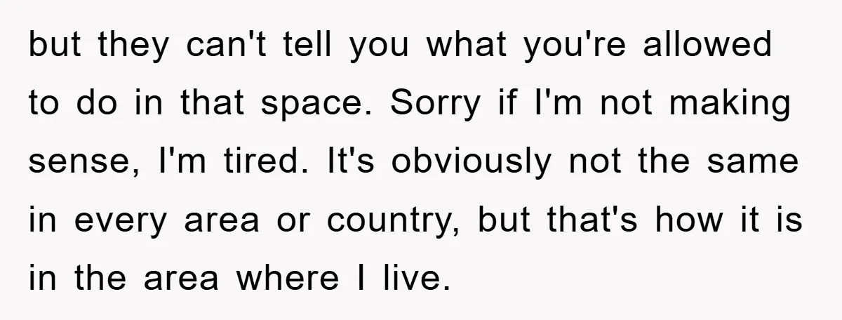 but they can't tell you what you're allowed to do in that space. Sorry if I'm not making sense, I'm tired. It's obviously not the same in every area or...