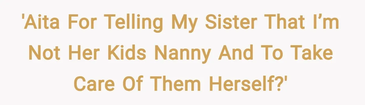 'AITA for telling my sister that I’m not her kids nanny and to take care of them herself?'