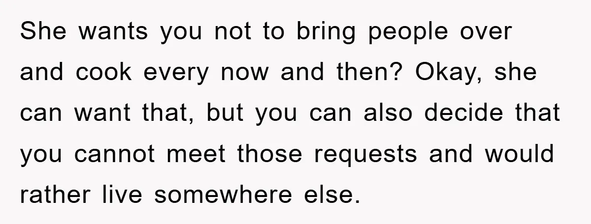 She wants you not to bring people over and cook every now and then? Okay, she can want that, but you can also decide that you cannot meet those requests...