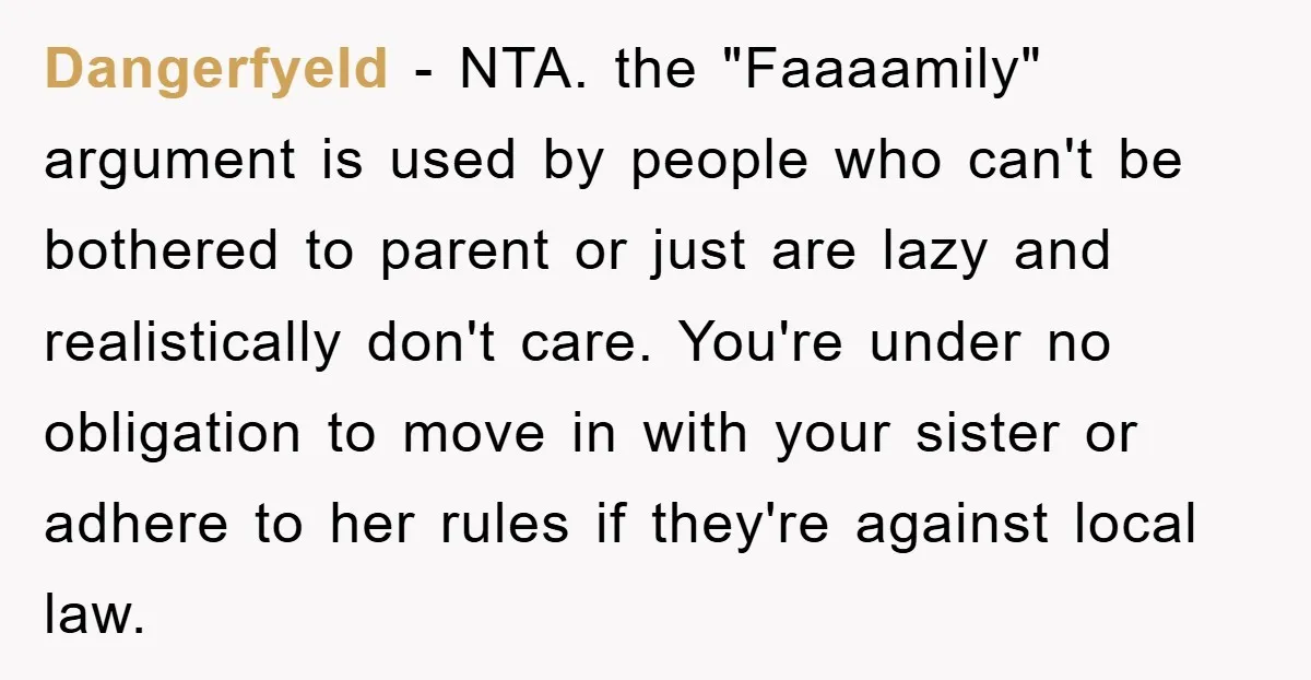 Dangerfyeld − NTA. the "Faaaamily" argument is used by people who can't be bothered to parent or just are lazy and realistically don't care. You're under no obligation to move...